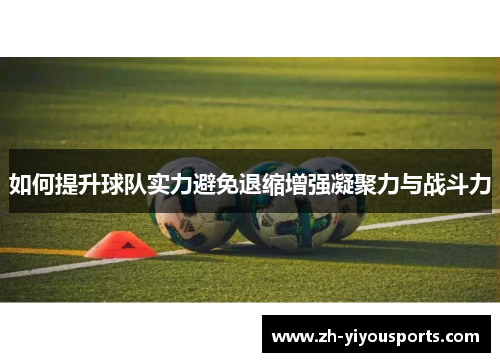 如何提升球队实力避免退缩增强凝聚力与战斗力 如何提升球队实力避免退缩增强凝聚力与战斗力