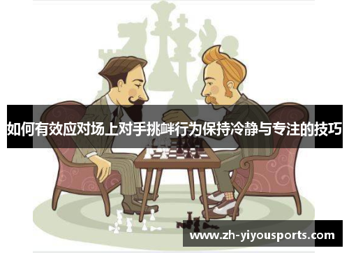 如何有效应对场上对手挑衅行为保持冷静与专注的技巧 如何有效应对场上对手挑衅行为保持冷静与专注的技巧