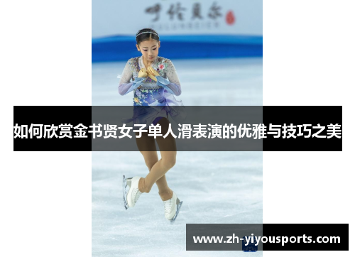 如何欣赏金书贤女子单人滑表演的优雅与技巧之美 如何欣赏金书贤女子单人滑表演的优雅与技巧之美