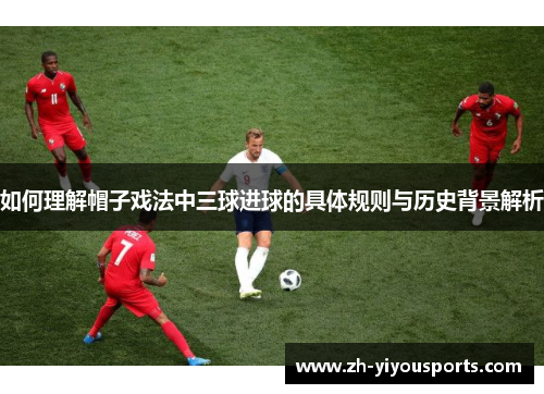 如何理解帽子戏法中三球进球的具体规则与历史背景解析