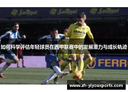 如何科学评估年轻球员在西甲联赛中的发展潜力与成长轨迹 如何科学评估年轻球员在西甲联赛中的发展潜力与成长轨迹