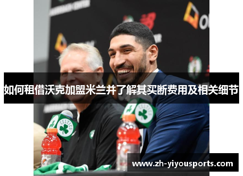 如何租借沃克加盟米兰并了解其买断费用及相关细节 如何租借沃克加盟米兰并了解其买断费用及相关细节