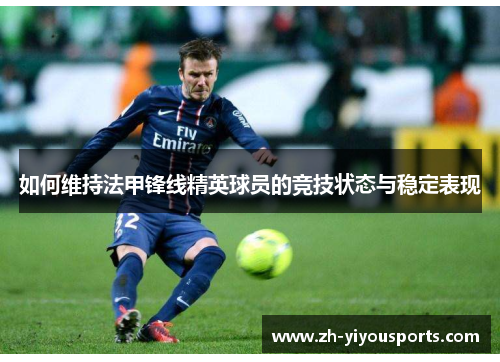 如何维持法甲锋线精英球员的竞技状态与稳定表现 如何维持法甲锋线精英球员的竞技状态与稳定表现