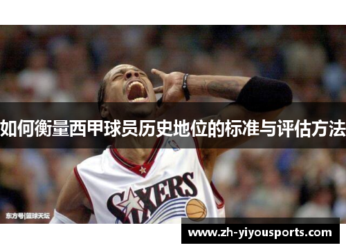 如何衡量西甲球员历史地位的标准与评估方法 如何衡量西甲球员历史地位的标准与评估方法