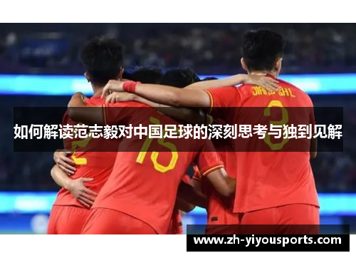 如何解读范志毅对中国足球的深刻思考与独到见解 如何解读范志毅对中国足球的深刻思考与独到见解