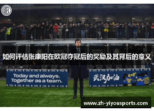 如何评估张康阳在欧冠夺冠后的奖励及其背后的意义 如何评估张康阳在欧冠夺冠后的奖励及其背后的意义