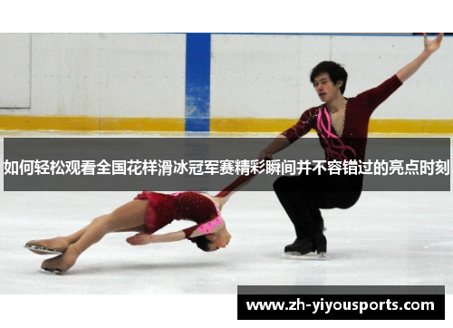 如何轻松观看全国花样滑冰冠军赛精彩瞬间并不容错过的亮点时刻