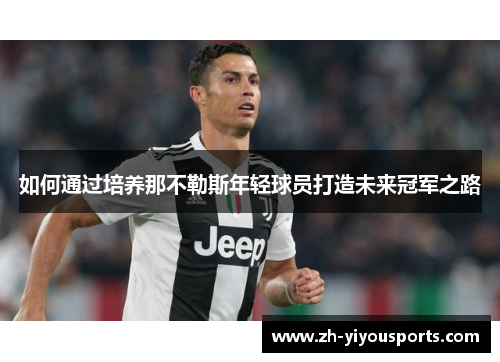 如何通过培养那不勒斯年轻球员打造未来冠军之路 如何通过培养那不勒斯年轻球员打造未来冠军之路