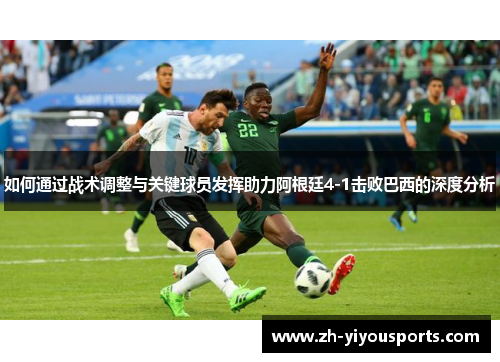 如何通过战术调整与关键球员发挥助力阿根廷4-1击败巴西的深度分析 如何通过战术调整与关键球员发挥助力阿根廷4-1击败巴西的深度分析