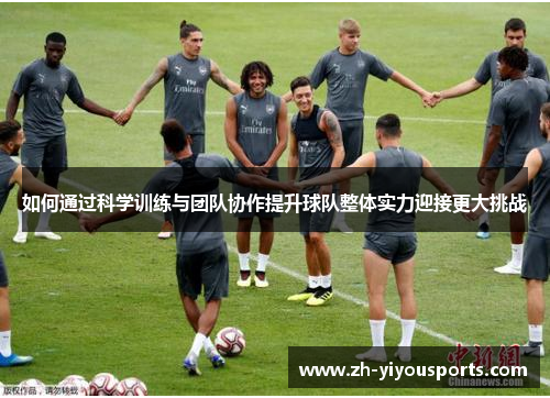 如何通过科学训练与团队协作提升球队整体实力迎接更大挑战