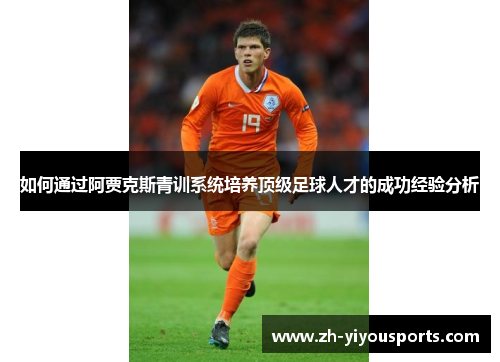 如何通过阿贾克斯青训系统培养顶级足球人才的成功经验分析