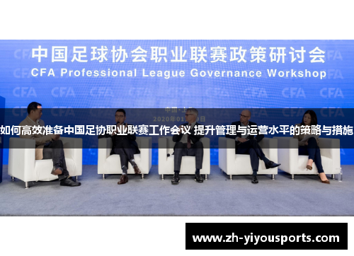 如何高效准备中国足协职业联赛工作会议 提升管理与运营水平的策略与措施