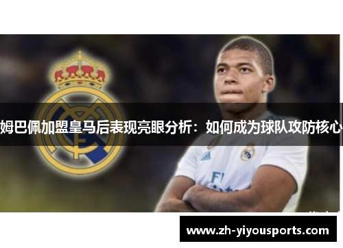 姆巴佩加盟皇马后表现亮眼分析：如何成为球队攻防核心