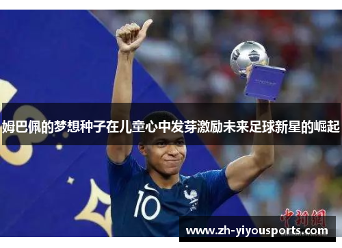 姆巴佩的梦想种子在儿童心中发芽激励未来足球新星的崛起