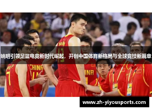 姚明引领足篮电竞新时代崛起，开创中国体育新格局与全球竞技新篇章