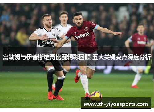 富勒姆与伊普斯维奇比赛精彩回顾 五大关键亮点深度分析 富勒姆与伊普斯维奇比赛精彩回顾 五大关键亮点深度分析