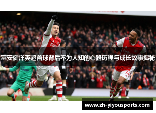 富安健洋英超首球背后不为人知的心路历程与成长故事揭秘 富安健洋英超首球背后不为人知的心路历程与成长故事揭秘