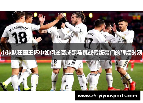 小球队在国王杯中如何逆袭成黑马挑战传统豪门的辉煌时刻 小球队在国王杯中如何逆袭成黑马挑战传统豪门的辉煌时刻