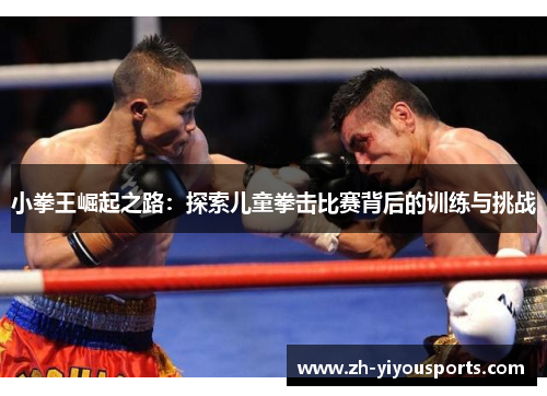 小拳王崛起之路:探索儿童拳击比赛背后的训练与挑战 小拳王崛起之路:探索儿童拳击比赛背后的训练与挑战
