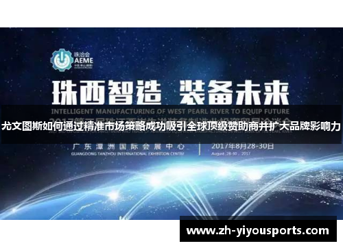 尤文图斯如何通过精准市场策略成功吸引全球顶级赞助商并扩大品牌影响力 尤文图斯如何通过精准市场策略成功吸引全球顶级赞助商并扩大品牌影响力